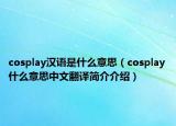 cosplay漢語是什么意思（cosplay什么意思中文翻譯簡介介紹）