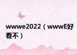 wwwe2022（wwwE好看不）