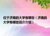 位于濟南的大學(xué)有哪些（濟南的大學(xué)有哪些簡介介紹）