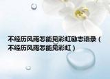 不經(jīng)歷風(fēng)雨怎能見彩虹勵(lì)志語錄（不經(jīng)歷風(fēng)雨怎能見彩虹）