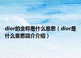 dior的全稱是什么意思（dior是什么意思簡(jiǎn)介介紹）