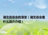 湖北省省會(huì)的演變（湖北省會(huì)是什么簡(jiǎn)介介紹）