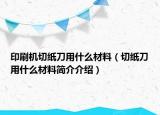 印刷機(jī)切紙刀用什么材料（切紙刀用什么材料簡(jiǎn)介介紹）