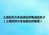 上海虹橋火車站派出所電話是多少（上海虹橋火車站派出所電話）