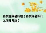 肖戰(zhàn)的原名叫啥（肖戰(zhàn)原名叫什么簡(jiǎn)介介紹）