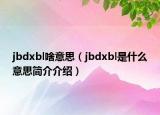 jbdxbl啥意思（jbdxbl是什么意思簡(jiǎn)介介紹）