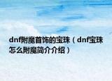 dnf附魔首飾的寶珠（dnf寶珠怎么附魔簡(jiǎn)介介紹）