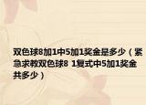 雙色球8加1中5加1獎(jiǎng)金是多少（緊急求教雙色球8 1復(fù)式中5加1獎(jiǎng)金共多少）