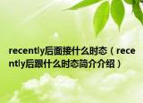 recently后面接什么時(shí)態(tài)（recently后跟什么時(shí)態(tài)簡(jiǎn)介介紹）