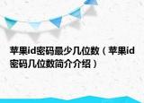 蘋果id密碼最少幾位數(shù)（蘋果id密碼幾位數(shù)簡介介紹）