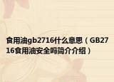 食用油gb2716什么意思（GB2716食用油安全嗎簡介介紹）