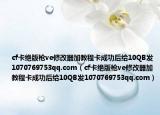 cf卡絕版槍ve修改器加教程卡成功后給10QB發(fā)1070769753qq.com（cf卡絕版槍ve修改器加教程卡成功后給10QB發(fā)1070769753qq.com）