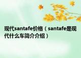 現(xiàn)代santafe價格（santafe是現(xiàn)代什么車簡介介紹）