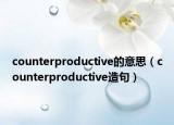 counterproductive的意思（counterproductive造句）