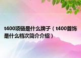 t400項(xiàng)鏈?zhǔn)鞘裁磁谱樱╰400首飾是什么檔次簡(jiǎn)介介紹）