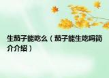 生茄子能吃么（茄子能生吃嗎簡介介紹）