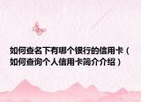 如何查名下有哪個(gè)銀行的信用卡（如何查詢個(gè)人信用卡簡介介紹）