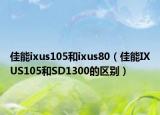 佳能ixus105和ixus80（佳能IXUS105和SD1300的區(qū)別）