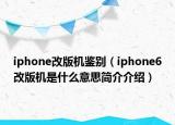 iphone改版機鑒別（iphone6改版機是什么意思簡介介紹）