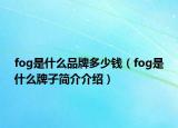 fog是什么品牌多少錢（fog是什么牌子簡(jiǎn)介介紹）