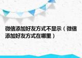 微信添加好友方式不顯示（微信添加好友方式在哪里）