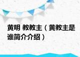 黃明 教教主（黃教主是誰(shuí)簡(jiǎn)介介紹）