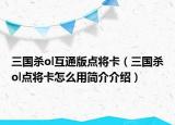 三國(guó)殺ol互通版點(diǎn)將卡（三國(guó)殺ol點(diǎn)將卡怎么用簡(jiǎn)介介紹）