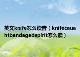 英文knife怎么讀音（knifecauahtbandagedspirit怎么讀）