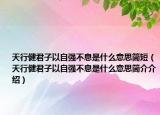 天行健君子以自強(qiáng)不息是什么意思簡(jiǎn)短（天行健君子以自強(qiáng)不息是什么意思簡(jiǎn)介介紹）