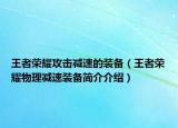 王者榮耀攻擊減速的裝備（王者榮耀物理減速裝備簡(jiǎn)介介紹）