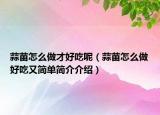 蒜苗怎么做才好吃呢（蒜苗怎么做好吃又簡(jiǎn)單簡(jiǎn)介介紹）