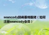 seancody鍏嶈垂緗戠珯（如何注冊seancody會員）