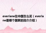 everlane在中國(guó)怎么買(mǎi)（everlane是哪個(gè)國(guó)家的簡(jiǎn)介介紹）