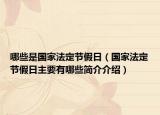 哪些是國(guó)家法定節(jié)假日（國(guó)家法定節(jié)假日主要有哪些簡(jiǎn)介介紹）