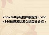 xbox360必玩的體感游戲（xbox360體感游戲怎么玩簡介介紹）