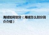 海域如何劃分（海域怎么劃分簡介介紹）