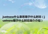 justnow什么意思用于什么時(shí)態(tài)（justnow用于什么時(shí)態(tài)簡(jiǎn)介介紹）