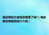 調(diào)音師短片結(jié)局你看懂了嗎?（電影調(diào)音師結(jié)局簡介介紹）