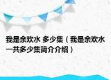 我是余歡水 多少集（我是余歡水一共多少集簡介介紹）