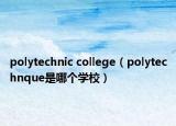 polytechnic college（polytechnque是哪個(gè)學(xué)校）