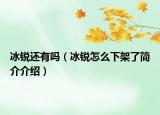 冰銳還有嗎（冰銳怎么下架了簡(jiǎn)介介紹）