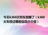 今天k360次列車到哪了（k360火車經(jīng)過(guò)哪些站簡(jiǎn)介介紹）