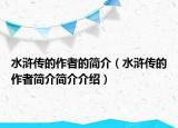 水滸傳的作者的簡(jiǎn)介（水滸傳的作者簡(jiǎn)介簡(jiǎn)介介紹）