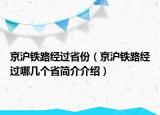 京滬鐵路經過省份（京滬鐵路經過哪幾個省簡介介紹）