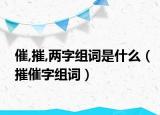 催,摧,兩字組詞是什么（摧催字組詞）