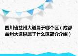 四川省益州大道屬于哪個區(qū)（成都益州大道是屬于什么區(qū)簡介介紹）