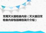 常用滅火器檢查內(nèi)容（滅火器日常檢查內(nèi)容包括哪些簡介介紹）