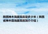 陜西神木海拔高度是多少米（陜西省神木縣海拔高度簡(jiǎn)介介紹）