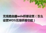 無線路由器wds橋接設置（怎么設置WDS無線橋接功能）