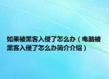 如果被黑客入侵了怎么辦（電腦被黑客入侵了怎么辦簡介介紹）